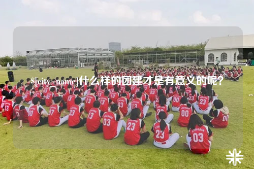 黑龙江什么样的团建才是有意义的呢？